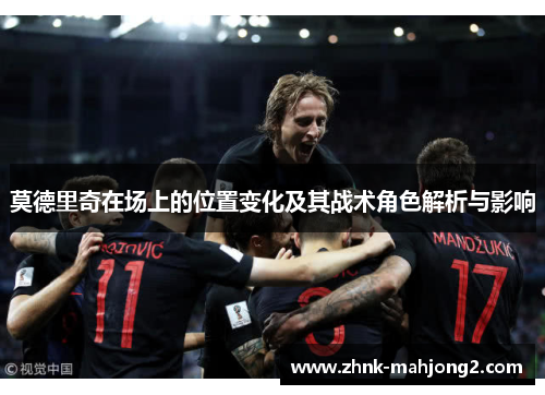 莫德里奇在场上的位置变化及其战术角色解析与影响