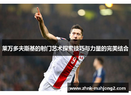 莱万多夫斯基的射门艺术探索技巧与力量的完美结合