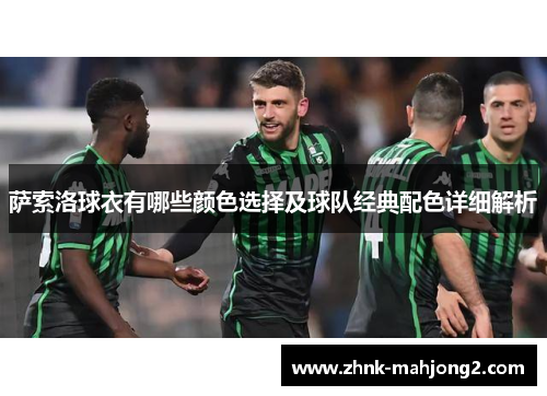 萨索洛球衣有哪些颜色选择及球队经典配色详细解析