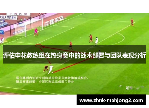 评估申花教练组在热身赛中的战术部署与团队表现分析
