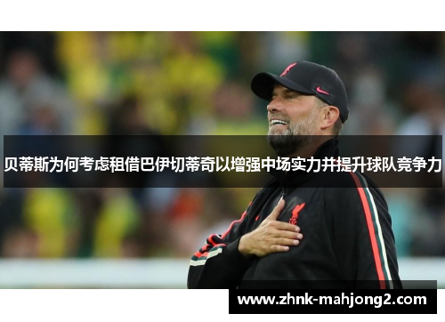 贝蒂斯为何考虑租借巴伊切蒂奇以增强中场实力并提升球队竞争力