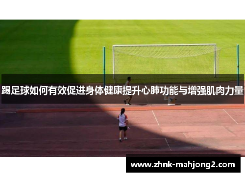 踢足球如何有效促进身体健康提升心肺功能与增强肌肉力量