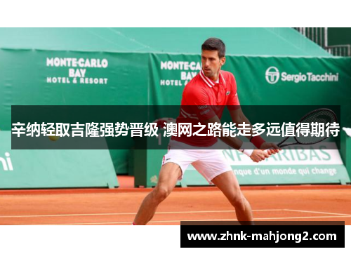 辛纳轻取吉隆强势晋级 澳网之路能走多远值得期待 辛纳轻取吉隆强势晋级 澳网之路能走多远值得期待
