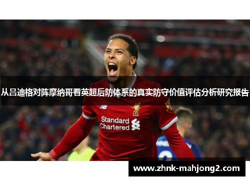 从吕迪格对阵摩纳哥看英超后防体系的真实防守价值评估分析研究报告 从吕迪格对阵摩纳哥看英超后防体系的真实防守价值评估分析研究报告