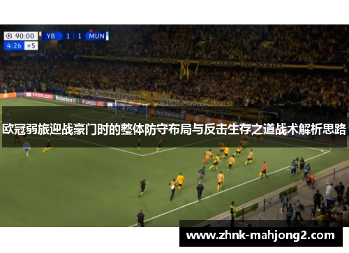 欧冠弱旅迎战豪门时的整体防守布局与反击生存之道战术解析思路