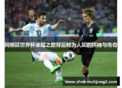 阿根廷世界杯荣耀之路背后鲜为人知的拼搏与传奇