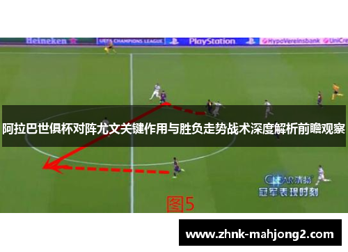 阿拉巴世俱杯对阵尤文关键作用与胜负走势战术深度解析前瞻观察