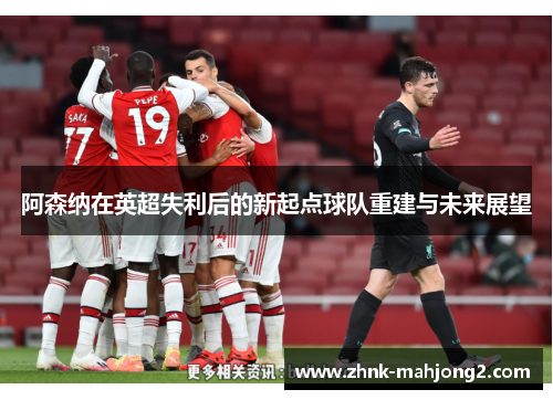 阿森纳在英超失利后的新起点球队重建与未来展望
