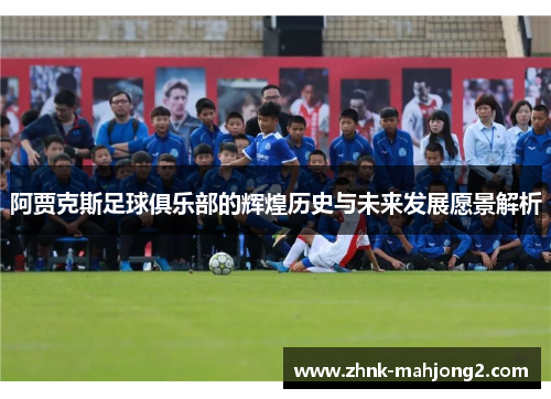 阿贾克斯足球俱乐部的辉煌历史与未来发展愿景解析