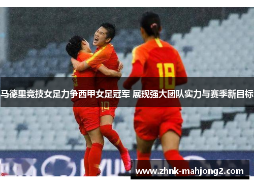马德里竞技女足力争西甲女足冠军 展现强大团队实力与赛季新目标 马德里竞技女足力争西甲女足冠军 展现强大团队实力与赛季新目标