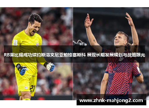 RB莱比锡成功续约斯洛文尼亚前锋塞斯科 展现长期发展规划与战略眼光