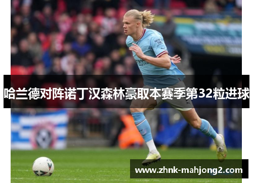 哈兰德对阵诺丁汉森林豪取本赛季第32粒进球