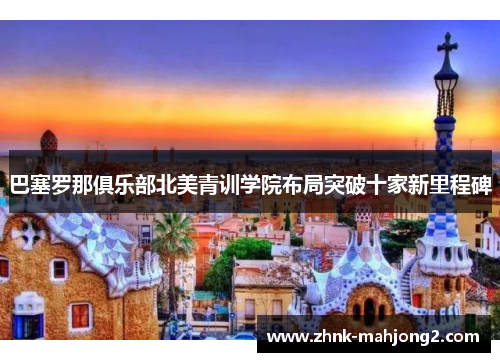 巴塞罗那俱乐部北美青训学院布局突破十家新里程碑