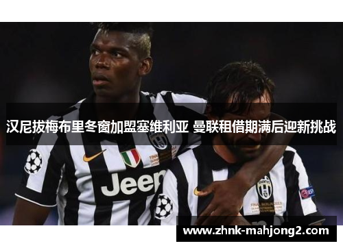 汉尼拔梅布里冬窗加盟塞维利亚 曼联租借期满后迎新挑战