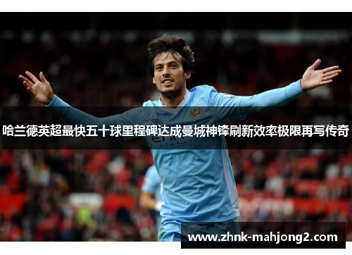 哈兰德英超最快五十球里程碑达成曼城神锋刷新效率极限再写传奇