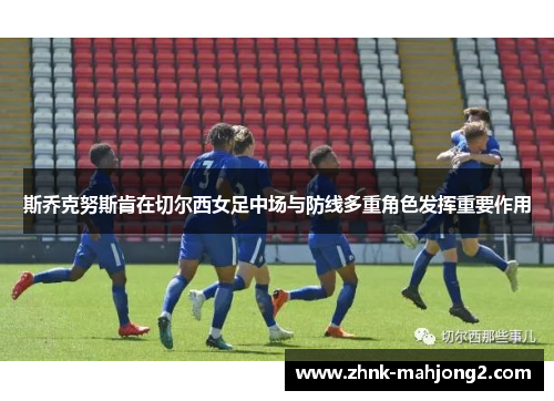 斯乔克努斯肯在切尔西女足中场与防线多重角色发挥重要作用