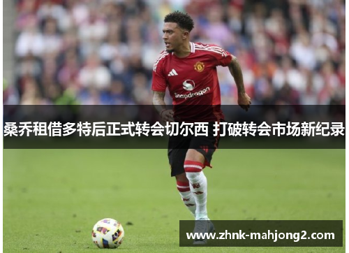 桑乔租借多特后正式转会切尔西 打破转会市场新纪录