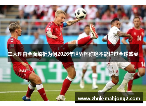 三大理由全面解析为何2026年世界杯你绝不能错过全球盛宴