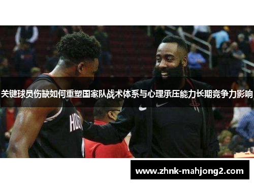 关键球员伤缺如何重塑国家队战术体系与心理承压能力长期竞争力影响