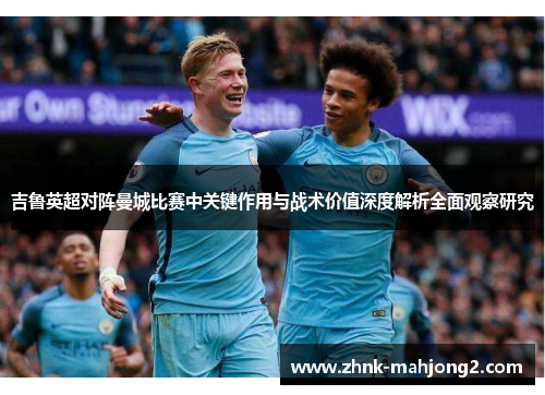 吉鲁英超对阵曼城比赛中关键作用与战术价值深度解析全面观察研究