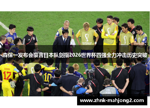 森保一发布会豪言日本队剑指2026世界杯四强全力冲击历史突破 森保一发布会豪言日本队剑指2026世界杯四强全力冲击历史突破