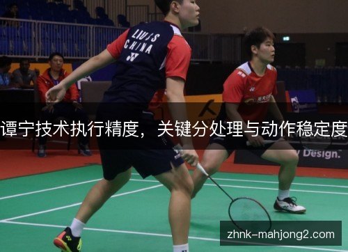 谭宁技术执行精度，关键分处理与动作稳定度