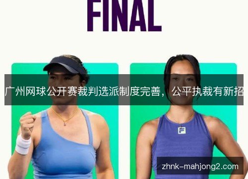 广州网球公开赛裁判选派制度完善,公平执裁有新招 广州网球公开赛裁判选派制度完善,公平执裁有新招